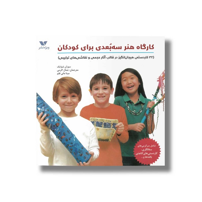 کتاب کارگاه هنر سه بعدی برای کودکان اثر سوزان شوایک ترجمه جمال اکرمی و مینا مانی قلم نشر ویژه نشر