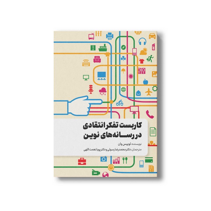کتاب کاربست تفکر انتقادی در رسانه های نوین اثر لوییس وان ترجمه محمدرضا رسولی و پویا نعمت اللهی نشر سیمای شرق