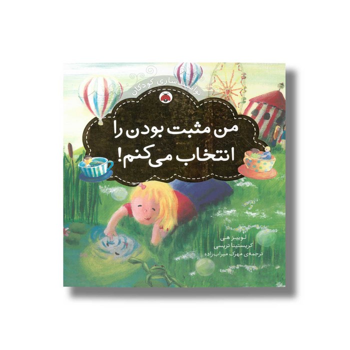 کتاب من مثبت بودن را انتخاب می کنم (توانمندسازی کودکان) اثر کریستینا تریسی و لوییز هی ترجمه مهرک میراب زاده نشر شهر قلم