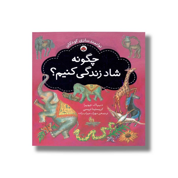 کتاب چگونه شاد زندگی کنیم (توانمندسازی کودکان) اثر کریستینا تریسی و دیپاک چوپرا ترجمه مهرک میراب زاده نشر شهر قلم