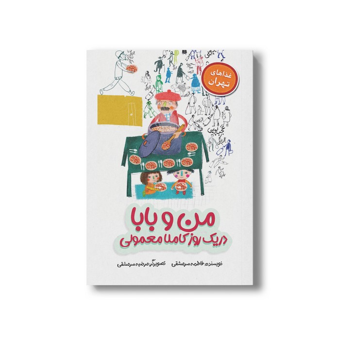 کتاب من و بابا در یک روز کاملا معمولی (غذاهای تهران) اثر فاطمه سرمشقی نشر سیمای شرق