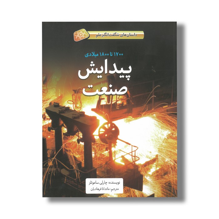 کتاب پیدایش صنعت 1700 تا 1800 میلادی (داستان های شگفت انگیز علم) اثر چارلی ساموئلز ترجمه ماندانا فرهادیان نشر فاطمی
