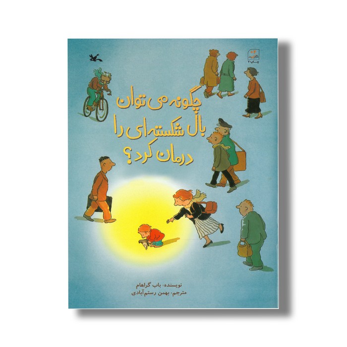 کتاب چگونه می توان بال شکسته ای را درمان کرد اثر باب گراهام ترجمه بهمن رستم آبادی نشر کانون پرورش فکری کودکان و نوجوانان