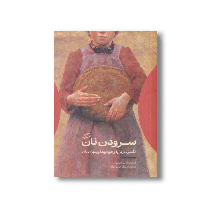 کتاب سرودن نان (تاملی درباره وجود پیدا و پنهان نان) اثر اسکات کاتلر شرشو ترجمه ملیکا خوش نژاد نشر اطراف