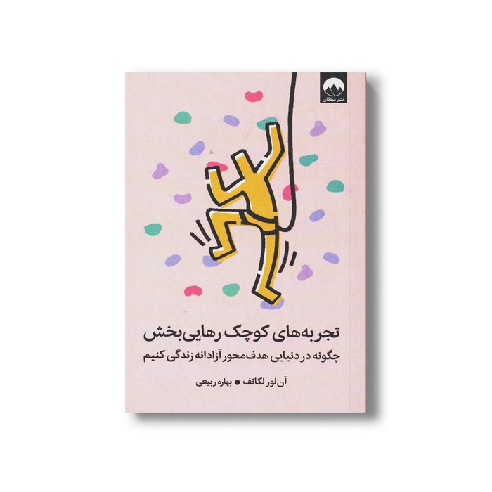 کتاب تجربه های کوچک رهایی بخش (چگونه در دنیایی هدف محور آزادانه زندگی کنیم) اثر آن لور لکانف ترجمه بهاره ربیعی نشر میلکان