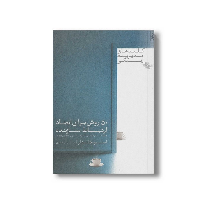 کتاب 50 روش برای ایجاد ارتباط سازنده (کلیدهای مدیریت زندگی) اثر استیو چاندلر ترجمه منیره نادری نشر صابرین