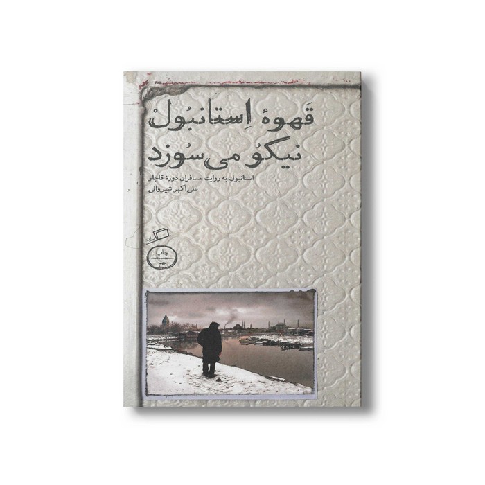کتاب قهوه استانبول نیکو می سوزد (استانبول به روایت مسافران دوره قاجار) اثر علی اکبر شیروانی نشر اطراف