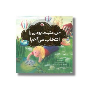 کتاب من مثبت بودن را انتخاب می کنم (توانمندسازی کودکان) اثر کریستینا تریسی و لوییز هی ترجمه مهرک میراب زاده نشر شهر قلم