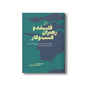 کتاب فلسفه و رهبران کسب و کار (چگونه فلسفه ورزی و درک پیچیدگی انسان به مدیران کمک می کند) اثر لیندزی داوسون ترجمه حمیدرضا کیانی نشر اطراف