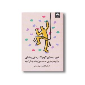 کتاب تجربه های کوچک رهایی بخش (چگونه در دنیایی هدف محور آزادانه زندگی کنیم) اثر آن لور لکانف ترجمه بهاره ربیعی نشر میلکان