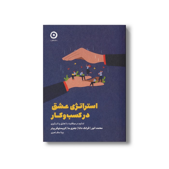 کتاب استراتژی عشق در کسب و کار (تداوم در موفقیت با تعلق و تاب آوری) اثر محمد انور، فرانک دانا، جفری ما و کریستوفر پیتر ترجمه بیتا مظاهری نشر مون