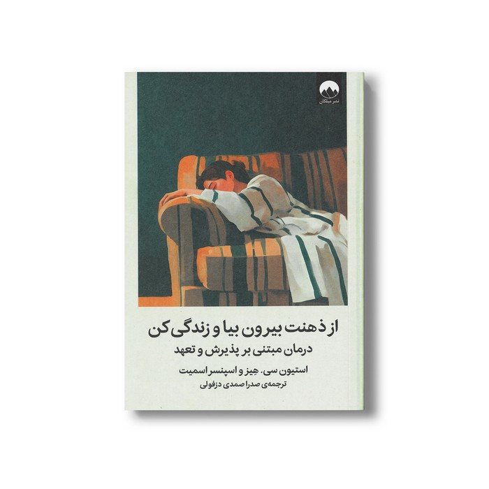 کتاب از ذهنت بیرون بیا و زندگی کن (درمان مبتنی بر پذیرش و تعهد) اثر استیون سی هیز و اسپنسر اسمیت ترجمه صدرا صمدی دزفولی نشر میلکان