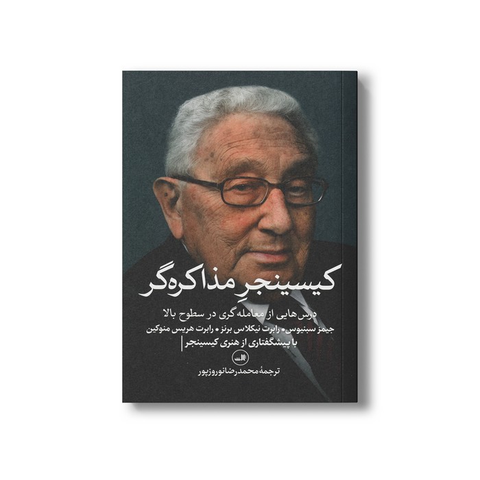 کتاب کیسینجر مذاکره گر (درس هایی از معامله گری در سطوح بالا) اثر جیمز سبنیوس، رابرت نیکلاس برنز و رابرت هریس منوکین ترجمه محمدرضا نوروزپور نشر ثالث
