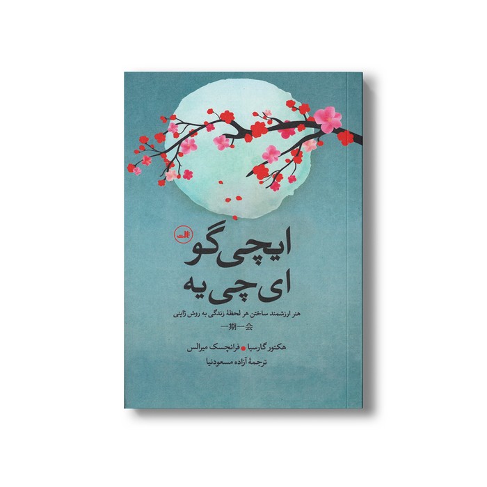 کتاب ایچی گو ای چی یه (هنر ارزشمند ساختن هر لحظه زندگی به روش ژاپنی) اثر هکتور گارسیا و فرانچسک میرالس ترجمه آزاده مسعودنیا نشر ثالث