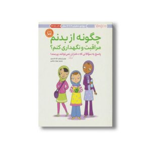 کتاب چگونه از بدنم مراقبت و نگهداری کنم (پاسخ به سوالاتی که دختران کوچکتر نمی توانند بپرسند) اثر ولری لی شیفر و کارا ناترسون ترجمه مهناز جعفری نشر مهرسا