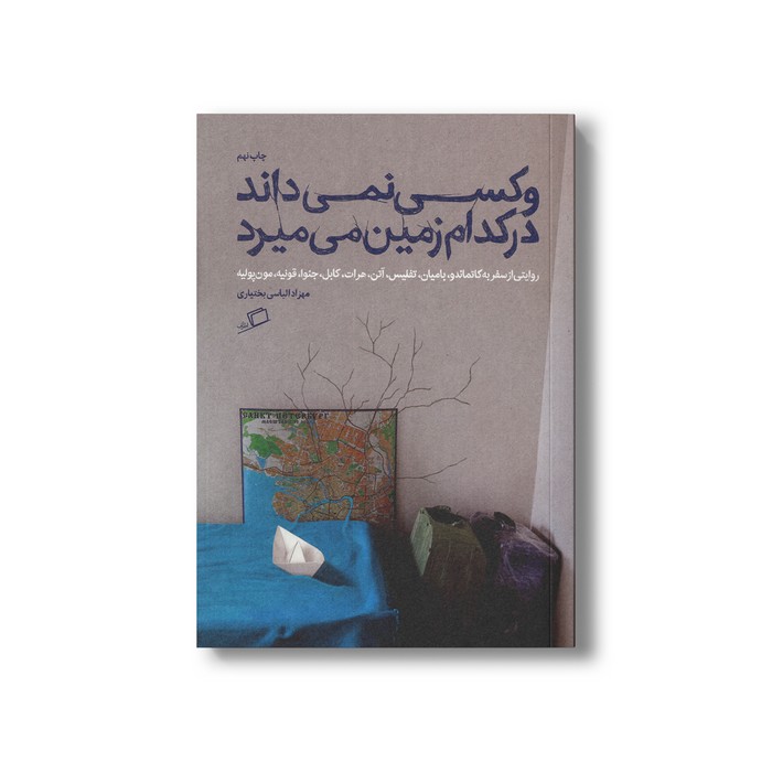کتاب و کسی نمی داند در کدام زمین می میرد (روایتی از سفر به کاتماندو، بامیان، تفلیس، آتن، هرات، کابل، جنوا، قونیه، مون پولیه) اثر مهزاد الیاسی بختیاری نشر اطراف