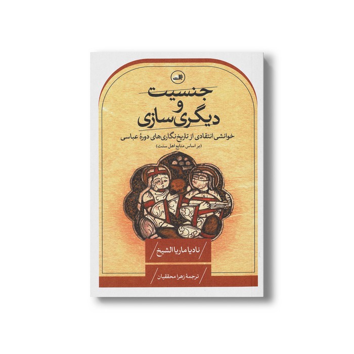 کتاب جنسیت و دیگری سازی (خوانشی انتقادی از تاریخ نگاری های دوره عباسی) اثر نادیا ماریا الشیخ ترجمه زهرا محققیان نشر ثالث