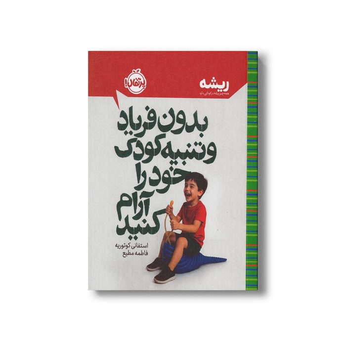 کتاب بدون فریاد و تنبیه کودک خود را آرام کنید (همه چیز ریشه در کودکی دارد) اثر استفانی کوتوریه ترجمه فاطمه مطیع نشر پرتقال