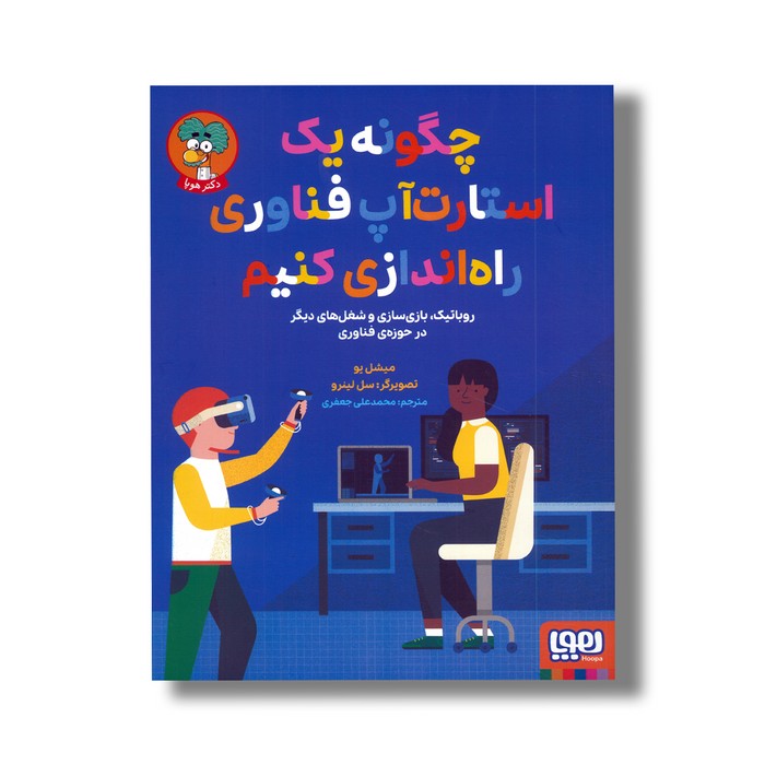 کتاب چگونه یک استارت آپ فناوری راه اندازی کنیم (روباتیک، بازی سازی و شغل های دیگر در حوزه فناوری) اثر میشل یو ترجمه محمدعلی جعفری نشر هوپا