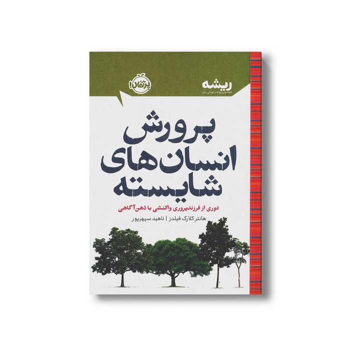 کتاب پرورش انسان های شایسته دوری از فرزندپروری واکنشی با ذهن آگاهی (همه چیز ریشه در کودکی دارد) اثر هانتر کلارک فیلدز ترجمه ناهید سپهرپور نشر پرتقال
