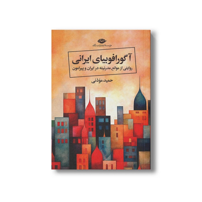 کتاب آگورافوبیای ایرانی (روایتی از موانع مدرنیته در ایران و پیرامون) اثر حمید موذنی نشر نگاه