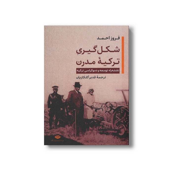کتاب شکل گیری ترکیه مدرن (نقشه راه توسعه و دموکراسی ترکیه) اثر فروز احمد ترجمه قدیر گلکاریان نشر نگاه